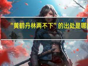 “黄鹤丹林两不下”的出处是哪里