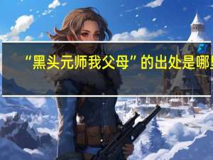 “黑头元师我父母”的出处是哪里