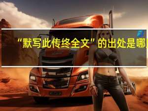 “默写此传终全文”的出处是哪里