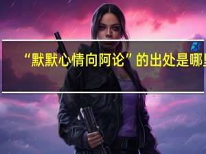 “默默心情向阿论”的出处是哪里