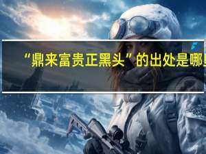 “鼎来富贵正黑头”的出处是哪里