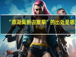 “鼎湖髯断去难攀”的出处是哪里