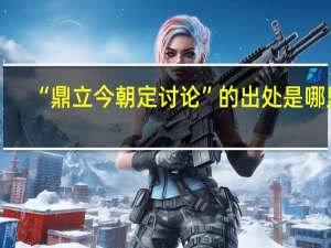 “鼎立今朝定讨论”的出处是哪里