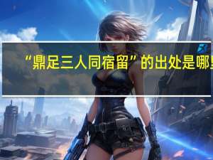 “鼎足三人同宿留”的出处是哪里