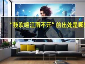 “鼓吹喧江雨不开”的出处是哪里