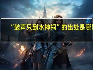 “鼓声只到水神祠”的出处是哪里
