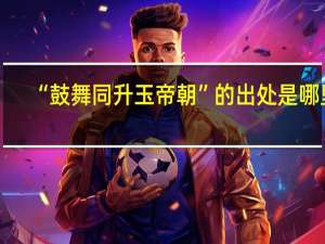 “鼓舞同升玉帝朝”的出处是哪里