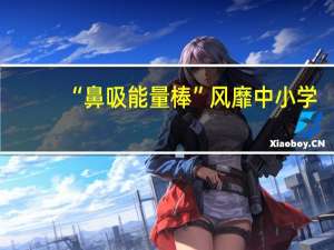 “鼻吸能量棒”风靡中小学？专家紧急提醒：有害！