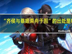 “齐侯与蔡姬乘舟于囿”的出处是哪里