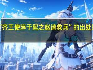 “齐王使淳于髡之赵请救兵”的出处是哪里
