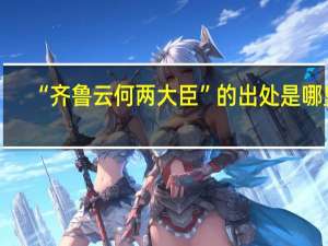 “齐鲁云何两大臣”的出处是哪里