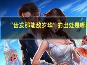 “齿发那能敌岁华”的出处是哪里