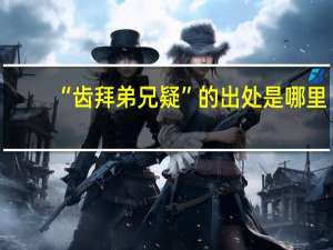 “齿拜弟兄疑”的出处是哪里
