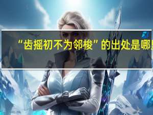 “齿摇初不为邻梭”的出处是哪里