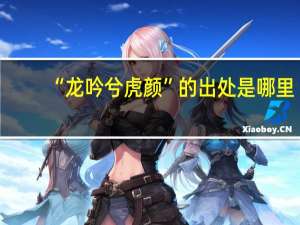 “龙吟兮虎颜”的出处是哪里