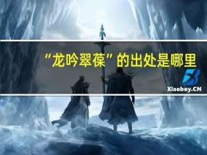“龙吟翠葆”的出处是哪里