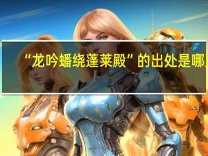 “龙吟蟠绕蓬莱殿”的出处是哪里