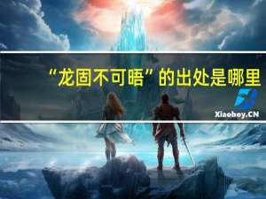 “龙固不可晤”的出处是哪里