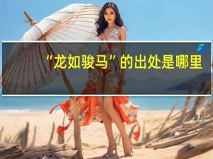 “龙如骏马”的出处是哪里