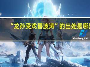 “龙孙受戏碧波涛”的出处是哪里