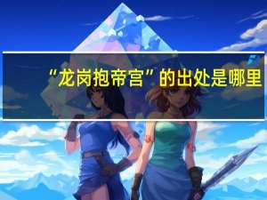 “龙岗抱帝宫”的出处是哪里