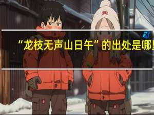 “龙枝无声山日午”的出处是哪里