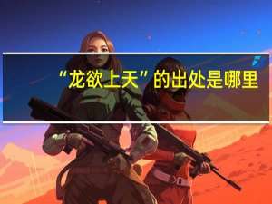 “龙欲上天”的出处是哪里
