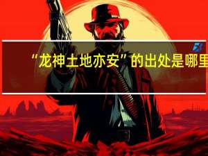 “龙神土地亦安”的出处是哪里