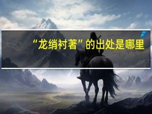 “龙绡衬著”的出处是哪里