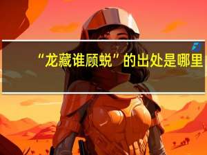 “龙藏谁顾蜕”的出处是哪里