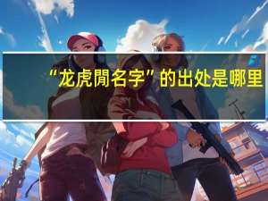 “龙虎閒名字”的出处是哪里