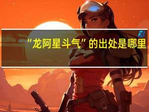 “龙阿星斗气”的出处是哪里