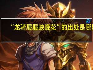 “龙骑駸駸映晚花”的出处是哪里