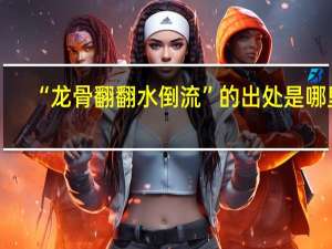 “龙骨翻翻水倒流”的出处是哪里