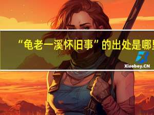 “龟老一溪怀旧事”的出处是哪里