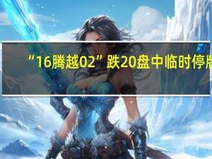 “16腾越02”跌20%盘中临时停牌