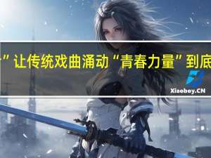 “90后”让传统戏曲涌动“青春力量” 到底什么情况嘞