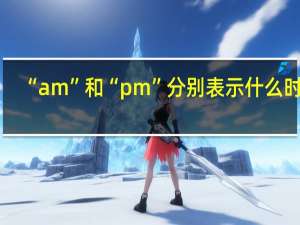 “am”和“pm”分别表示什么时间