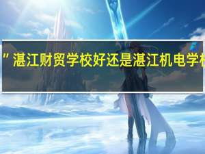 ”湛江财贸学校好还是湛江机电学校好“