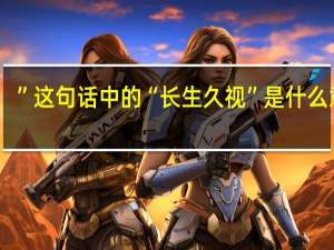 ”这句话中的“长生久视”是什么意思