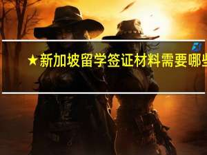 ★新加坡留学签证材料需要哪些