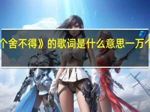 《一万个舍不得》的歌词是什么意思 一万个舍不得歌词