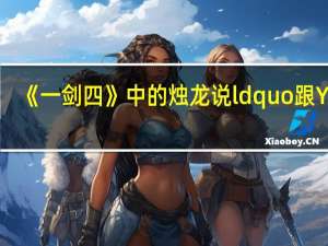 《一剑四》中的烛龙说ldquo跟Yan _360开了个小玩笑是什么意思？