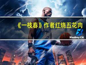 《一枝春》作者红烧五花肉（一枝春by红烧五花肉全文阅读）