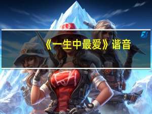 《一生中最爱》谐音（一生中最爱歌词谐音）
