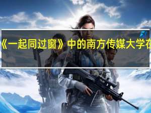 《一起同过窗》中的南方传媒大学在那儿