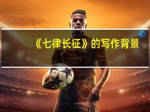 《七律长征》的写作背景（七律长征的写作背景）