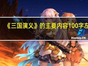 《三国演义》的主要内容100字左右（三国演义经典情节概括100字左右）