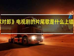 《上错花桥嫁对郎》电视剧的片尾歌是什么 上错花轿嫁对郎片尾曲