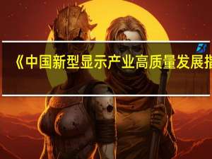《中国新型显示产业高质量发展指数(2023年)》发布